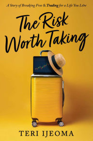 Title: The Risk Worth Taking: A Story of Breaking Free and Trading for a Life You Love, Author: Teri Ijeoma