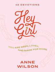 Title: Hey Girl: You Are Seen, Loved, and Made for More-40 Devotions, Author: Anne Wilson