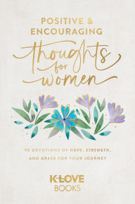 Title: Positive and Encouraging Thoughts for Women: 90 Devotions of Hope, Strength, and Grace for Your Journey, Author: K-LOVE Books