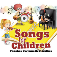 Title: Songs for Children: Teacher Gwynneth D. Walker, Author: Gwynneth D. Walker