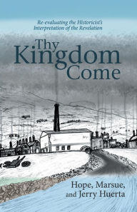 Title: Thy Kingdom Come: Re-evaluating the Historicist's Interpretation of the Revelation, Author: Jerry Huerta
