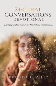 Title: 24-Carat Conversations Devotional: Emerging as Pure Gold in the Midst of our Circumstances, Author: Rhonda L. Velez