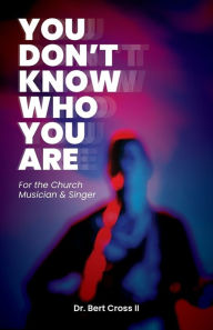 Title: You Don't Know Who You Are: For the Church Musician & Singer, Author: Bert Cross
