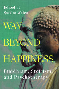Title: Way Beyond Happiness: Buddhism, Stoicism, & Psychotherapy, Author: Sandra Woien