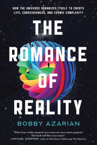 Title: The Romance of Reality: How the Universe Organizes Itself to Create Life, Consciousness, and Cosmic Complexity, Author: Bobby Azarian