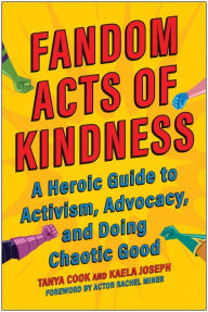 Title: Fandom Acts of Kindness: A Heroic Guide to Activism, Advocacy, and Doing Chaotic Good, Author: Tanya Cook