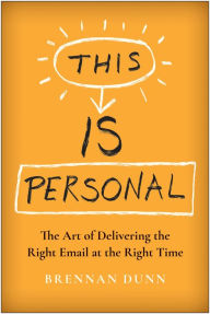 Title: This Is Personal: The Art of Delivering the Right Email at the Right Time, Author: Brennan Dunn