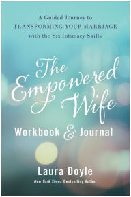 Title: The Empowered Wife Workbook and Journal: A Guided Journey to Transforming Your Marriage With the Six Intimacy Skills, Author: Laura Doyle