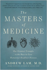 Title: The Masters of Medicine: Our Greatest Triumphs in the Race to Cure Humanity's Deadliest Diseases, Author: Andrew Lam