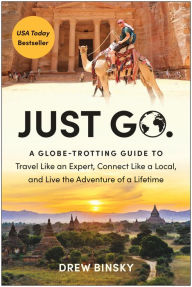 Title: Just Go: A Globe-Trotting Guide to Travel Like an Expert, Connect Like a Local, and Live the Adventure of a Lifetime, Author: Drew Binsky
