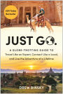 Just Go: A Globe-Trotting Guide to Travel Like an Expert, Connect Like a Local, and Live the Adventure of a Lifetime