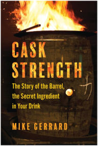 Title: Cask Strength: The Story of the Barrel, the Secret Ingredient in Your Drink, Author: Mike Gerrard
