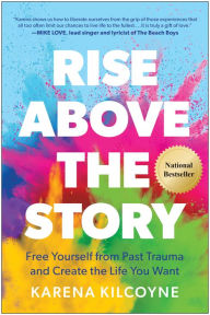 Title: Rise Above the Story: Free Yourself from Past Trauma and Create the Life You Want, Author: Karena Kilcoyne