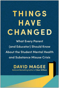 Title: Things Have Changed: What Every Parent (and Educator) Should Know About the Student Mental Health and Substance Misuse Crisis, Author: David Magee
