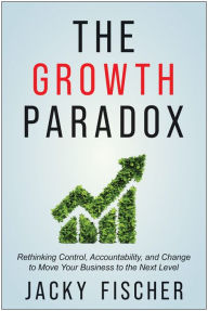 Title: The Growth Paradox: Rethinking Control, Accountability, and Change to Move Your Business to the Next Level, Author: Jacky Fischer