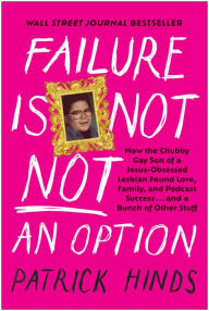 Title: Failure Is Not NOT an Option: How the Chubby Gay Son of a Jesus-Obsessed Lesbian Found Love, Family, and Podcast Success . . . and a Bunch of Other Stuff, Author: Patrick Hinds