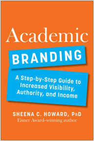 Title: Academic Branding: A Step-by-Step Guide to Increased Visibility, Authority, and Income, Author: Sheena Howard PhD
