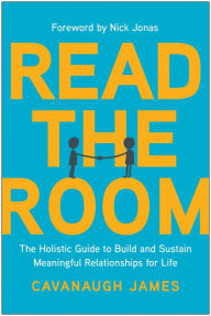 Title: Read the Room: The Holistic Guide to Build and Sustain Meaningful Relationships for Life, Author: Cavanaugh James