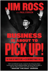 Title: Business Is About to Pick Up!: 50 Years of Wrestling in 50 Unforgettable Calls, Author: Jim Ross