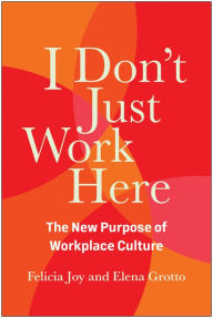 Title: I Don't Just Work Here: The New Purpose of Workplace Culture, Author: Felicia Joy