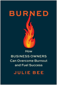 Title: Burned: How Business Owners Can Overcome Burnout and Fuel Success, Author: Julie Bee
