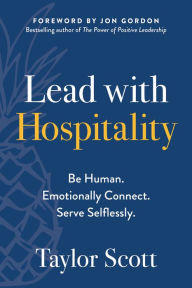 Title: Lead with Hospitality: Be Human. Emotionally Connect. Serve Selflessly., Author: Taylor Scott