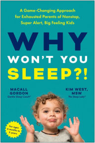 Title: Why Won't You Sleep?!: A Game-Changing Approach for Exhausted Parents of Nonstop, Super Alert, Big Feeling Kids, Author: Macall Gordon