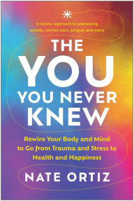 Title: The YOU You Never Knew: Rewire Your Body and Mind to Go from Trauma and Stress to Health and Happiness, Author: Nate Ortiz