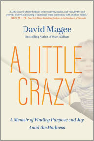 Title: A Little Crazy: A Memoir of Finding Purpose and Joy Amid the Madness, Author: David Magee