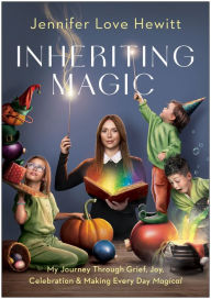 Title: Inheriting Magic: My Journey Through Grief, Joy, Celebration, and Making Every Day Magical, Author: Jennifer Love Hewitt