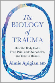 Title: The Biology of Trauma: How the Body Holds Fear, Pain, and Overwhelm, and How to Heal It, Author: Aimie Apigian MD