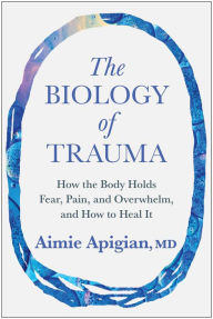 The Biology of Trauma: How the Body Holds Fear, Pain, and Overwhelm, and How to Heal It