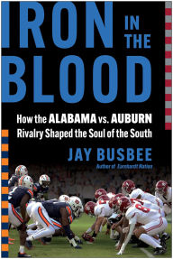 Title: Iron in the Blood: How the Alabama vs. Auburn Rivalry Shaped the Soul of the South, Author: Jay Busbee