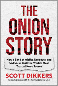Title: The Onion Story: How a Band of Misfits, Dropouts, and Sad Sacks Built the World's Most Trusted News Source, Author: Scott Dikkers