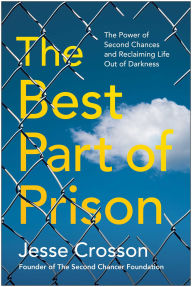 Title: The Best Part of Prison: The Power of Second Chances and Reclaiming Life Out of Darkness, Author: Jesse Crosson