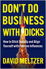 Title: Don't Do Business with Dicks: How to Ditch Toxicity and Align Yourself with Positive Influences, Author: David Meltzer