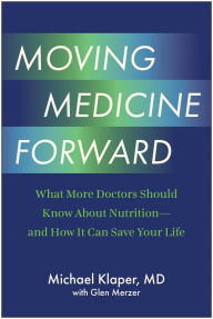 Title: Moving Medicine Forward: What More Doctors Should Know About Nutrition-and How It Can Save Your Life, Author: Michael Klaper MD