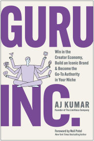 Title: Guru, Inc.: Win in the Creator Economy, Build an Iconic Brand, and Become the Go-To Authority in Your Niche, Author: AJ Kumar