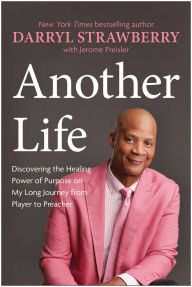 Title: Another Life: Discovering the Healing Power of Purpose on My Long Journey from Player to Preacher, Author: Darryl Strawberry