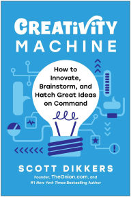 Title: Creativity Machine: How to Innovate, Brainstorm, and Hatch Great Ideas on Command, Author: Scott Dikkers
