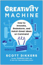 Creativity Machine: How to Innovate, Brainstorm, and Hatch Great Ideas on Command