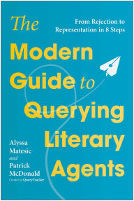 Title: The Modern Guide to Querying Literary Agents: From Rejection to Representation in 8 Steps, Author: Alyssa Matesic