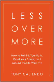 Title: Less Over More: How to Rethink Your Path, Reset Your Future, and Rebuild the Life You Love, Author: Tony Caliendo