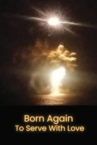 Title: Born Again to Serve with Love, Author: Michael Petrosino