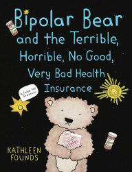 Title: Bipolar Bear and the Terrible, Horrible, No Good, Very Bad Health Insurance: A Fable for Grownups, Author: Kathleen Founds