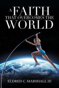 Title: A Faith That Overcomes the World, Author: Eldred C Marshall III