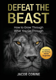 Title: Defeat the Beast: How to Grow Through What You Go Through, Author: Jacob Conine