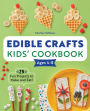 Edible Crafts Kids' Cookbook: 25 Fun Projects to Make and Eat!