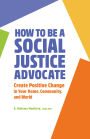 How to Be A Social Justice Advocate: Create Positive Change in Your Home, Community, and World