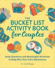 Title: The Bucket List Activity Book for Couples: Deep Questions and Meaningful Activities to Help Plan Your Life's Adventures, Author: Carol Morgan